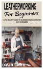 Leatherworking for Beginners: A Step-By-Step Guide to Leatherworking with Tips and Techniques By David Smith Cover Image