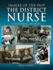 The District Nurse: A Pictorial History (Images of the Past) By Susan Cohen Cover Image