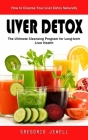 Liver Detox: How to Cleanse Your Liver Detox Naturally(The Ultimate Cleansing Program for Long-term Liver Health) Cover Image