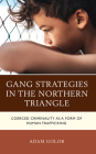 Gang Strategies in the Northern Triangle: Coerced Criminality as a Form of Human Trafficking By T. Adam Golob Cover Image