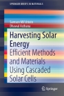 Harvesting Solar Energy: Efficient Methods and Materials Using Cascaded Solar Cells (Springerbriefs in Materials) By Samson Mil'shtein, Dhawal Asthana Cover Image