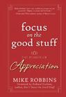Focus on the Good Stuff: The Power of Appreciation By Mike Robbins, Richard Carlson (Foreword by) Cover Image