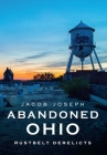 Abandoned Ohio: Rustbelt Derelicts (America Through Time) By Jacob Joseph Cover Image