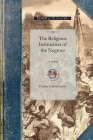 Religious Instruction of the Negroes: A Sermon, Delivered Before Associations of Planters in Liberty and m'Intosh Counties, Georgia (Civil War) By Charles Jones Cover Image