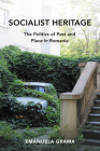 Socialist Heritage: The Politics of Past and Place in Romania By Emanuela Grama Cover Image