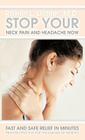 Stop Your Neck Pain and Headache Now: Fast and Safe Relief in Minutes Proven Effective for Thousands of Patients Cover Image