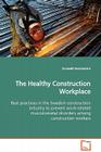 The Healthy Construction Workplace Best practices in the Swedish construction industry to prevent work-related musculosketal disorders among construct By Romuald Rwamamara Cover Image