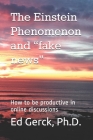 The Einstein Phenomenon and fake news: How to be productive in online discussions By Tiffany Vogel Gerck (Editor), Ed Gerck Cover Image