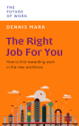 The Right Job For You: How to Find Rewarding Work in the New Workforce (The Future of Work ) By Dennis Mark Cover Image