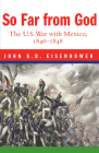 So Far from God: The U. S. War with Mexico, 1846-1848 By John S. Eisenhower Cover Image
