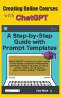 Creating Online Courses with ChatGPT A Step-by-Step Guide with Prompt Templates By Cea West Cover Image