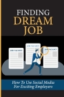 Finding Dream Job: How To Use Social Media For Exciting Employers: Dream Positions By Fernando Cotnoir Cover Image