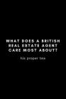 What Does A British Real Estate Agent Care About Most? His Proper Tea: Funny Notebook Gift Idea - 120 Pages (6