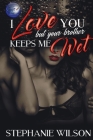 I love You But Your Brother Keeps Me Wet By Stephanie Wilson Cover Image