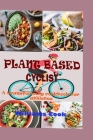 Plant Based Cyclist: A Guide On How To Switch To A Plant Based Diet As A Beginners, Kids, Athletes And Families With Transforming Recipe Cover Image