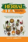 Herbal Tea Recipes: Crafting Delicious and Nutritious Herbal Blends: A Recipe Guide By Lucy Abbott Cover Image