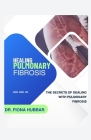 Healing Pulmonary Fibrosis: The Secrets of Dealing with Pulmonary Fibrosis Cover Image