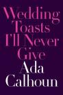 Wedding Toasts I'll Never Give By Ada Calhoun Cover Image