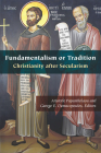 Fundamentalism or Tradition: Christianity After Secularism (Orthodox Christianity and Contemporary Thought) By Aristotle Papanikolaou (Editor), George E. Demacopoulos (Editor), R. Scott Appleby (Contribution by) Cover Image