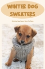 Winter Dog Sweaters: Knitting Has Never Been So Easy: Dog Sweaters Knitting Tutorial By Timothy Smith Cover Image