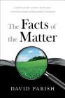 The Facts of the Matter: Looking Past Today's Rhetoric on the Environment and Responsible Development By David Parish Cover Image