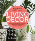 Living Decor: Plants, Potting and DIY Projects - Botanical Styling with Fiddle-Leaf Figs, Monsteras, Air Plants, Succulents, Ferns, and More of Your Favorite Houseplants By Maria Colletti Cover Image