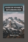 Guide de Voyage À Gatlinburg 2024: Explorer la beauté naturelle, les charmes culturels et les aventures en plein air de Gatlinburg Cover Image