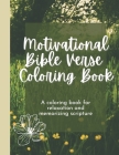 Motivational Bible Verse Coloring Book: A Flower-Themed Coloring Book For Relaxation And Memorizing Scripture Cover Image