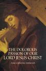 The Dolorous Passion of Our Lord Jesus Christ By Anne Catherine Emmerich Cover Image
