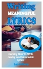 Writing Meaningful Lyrics: Learning How To Write Catchy And Memorable Lyrics Cover Image