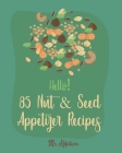 Hello! 85 Nut & Seed Appetizer Recipes: Best Nut & Seed Appetizer Cookbook Ever For Beginners [Beer Snacks Book, Roasted Vegetable Cookbook, Hot And S By Appetizer Cover Image