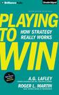 Playing to Win: How Strategy Really Works By A. G. Lafley, Roger L. Martin, L. J. Ganser (Read by) Cover Image