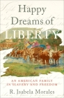 Happy Dreams of Liberty: An American Family in Slavery and Freedom By R. Isabela Morales Cover Image