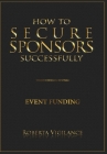 How To Secure Sponsors Successfully, Third Edition Revised - Funding For Events By Roberta Vigilance Cover Image