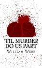'Til Murder Do Us Part: 15 Couples Who Killed (Volume 3) By William Webb Cover Image