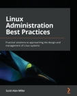 Linux Administration Best Practices: Practical solutions to approaching the design and management of Linux systems By Scott Alan Miller Cover Image