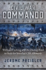 Civil War Commando: William Cushing and the Daring Raid to Sink the Ironclad CSS Albemarle By Jerome Preisler Cover Image