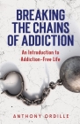 Breaking the Chains of Addiction: An Introduction to Addiction-Free Life By Anthony Ordille Cover Image