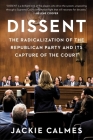 Dissent: The Radicalization of the Republican Party and Its Capture of the Court By Jackie Calmes Cover Image