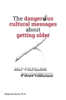 The Dangerous Cultural Messages about Getting Older: Self-fulfilling Prophecies Cover Image