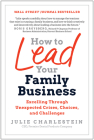 How to Lead Your Family Business: Excelling Through Unexpected Crises, Choices, and Challenges By Julie Charlestein Cover Image