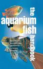 The Aquarium Fish Handbook: The Complete Reference from Anemonefish to Zamora Woodcats Cover Image