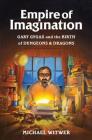 Empire of Imagination: Gary Gygax and the Birth of Dungeons & Dragons By Michael Witwer Cover Image