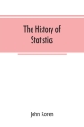 The history of statistics, their development and progress in many countries; in memoirs to commemorate the seventy fifth anniversary of the American s By John Koren Cover Image