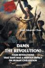 Damn the Revolution! Four Revolutions That Have Had a Serious Impact on Human Civilization By Raul Eduardo Chao Cover Image