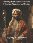 Sultan Ayubi's Rainbow of Wisdom: A Spiritual Adventure for Children By Sajjad Ayub (Contribution by), Shaz Khan Cover Image