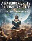 A Handbook of the English Language By Robert Gordon Latham Cover Image