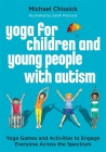 Yoga for Children and Young People with Autism: Yoga Games and Activities to Engage Everyone Across the Spectrum Cover Image