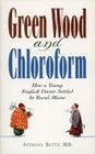 Green Wood and Chloroform: How a Young English Doctor Settled in Rural Maine By Anthony Betts Cover Image