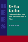 Rewriting Capitalism: Literature and the Market in Late Tsarist Russia and the Kingdom of Poland (Russian and East European Studies) Cover Image